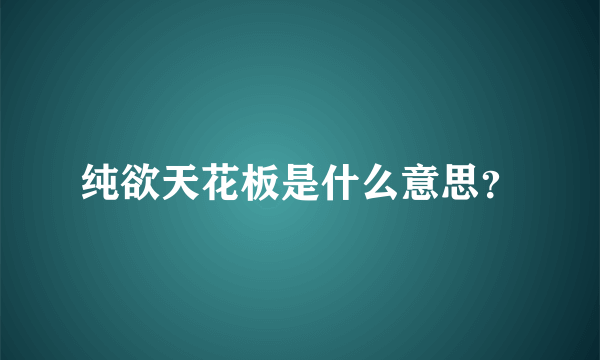 纯欲天花板是什么意思？