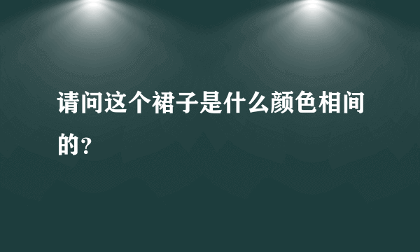 请问这个裙子是什么颜色相间的？