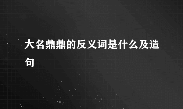 大名鼎鼎的反义词是什么及造句