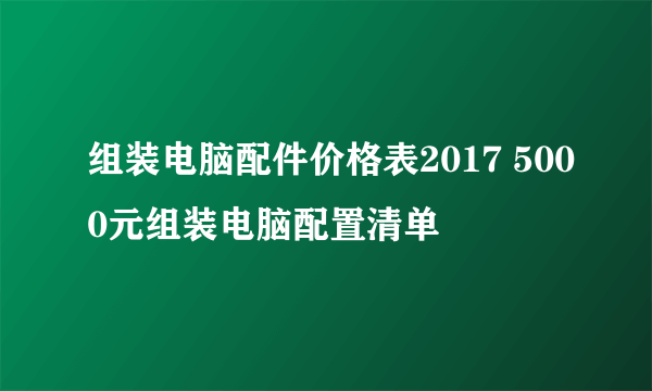 组装电脑配件价格表2017 5000元组装电脑配置清单