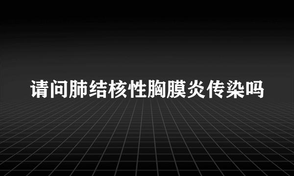 请问肺结核性胸膜炎传染吗