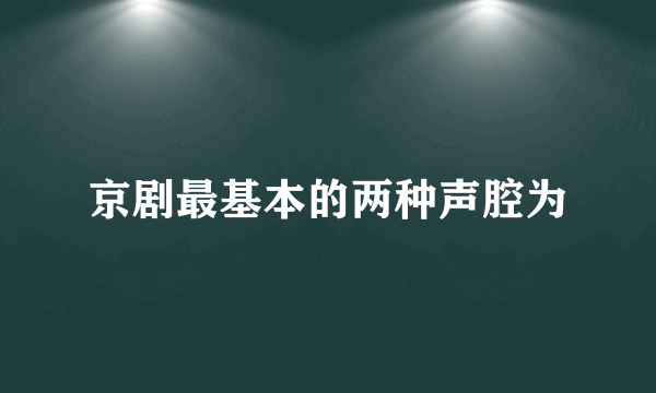 京剧最基本的两种声腔为