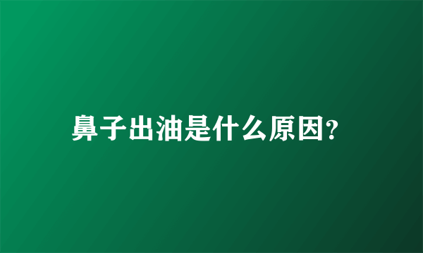 鼻子出油是什么原因？