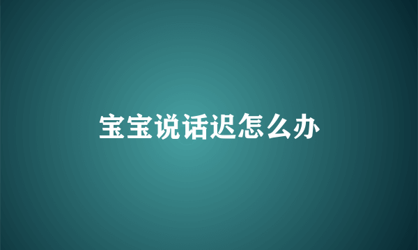 宝宝说话迟怎么办