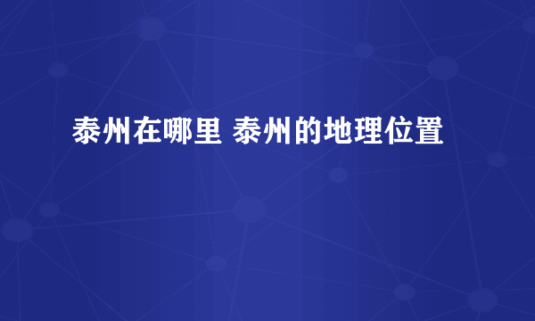 泰州在哪里 泰州的地理位置