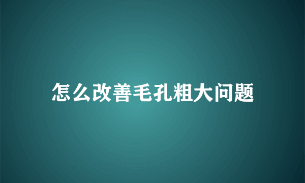 怎么改善毛孔粗大问题