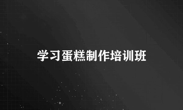 学习蛋糕制作培训班
