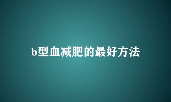 b型血减肥的最好方法