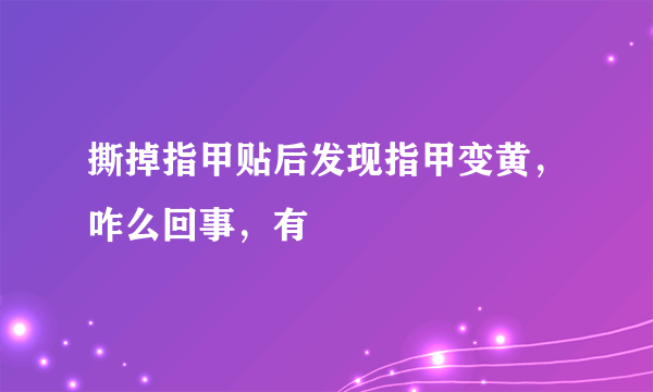 撕掉指甲贴后发现指甲变黄，咋么回事，有