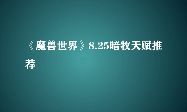 《魔兽世界》8.25暗牧天赋推荐