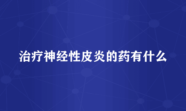 治疗神经性皮炎的药有什么