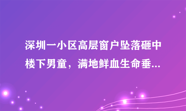 深圳一小区高层窗户坠落砸中楼下男童，满地鲜血生命垂危。高空坠物为什么屡次发生，你怎么看？