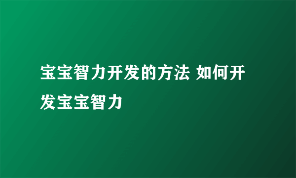 宝宝智力开发的方法 如何开发宝宝智力