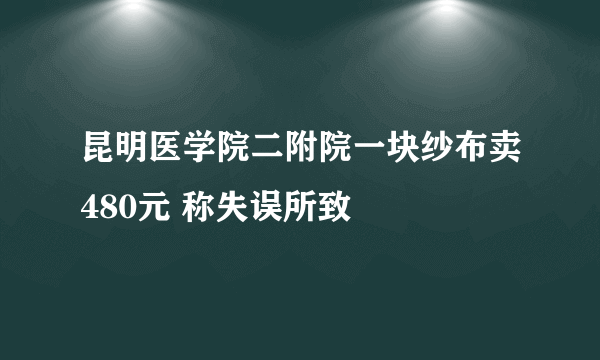 昆明医学院二附院一块纱布卖480元 称失误所致