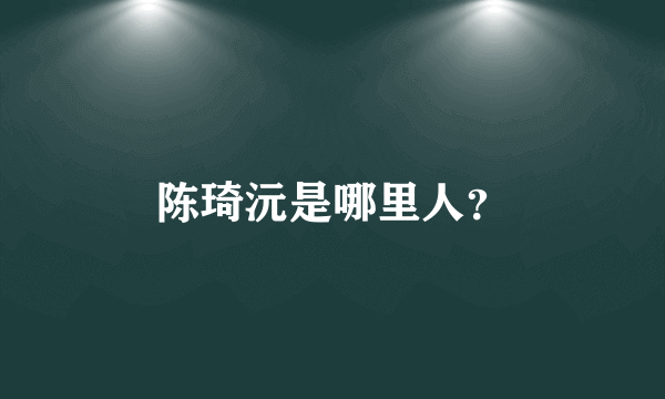 陈琦沅是哪里人？