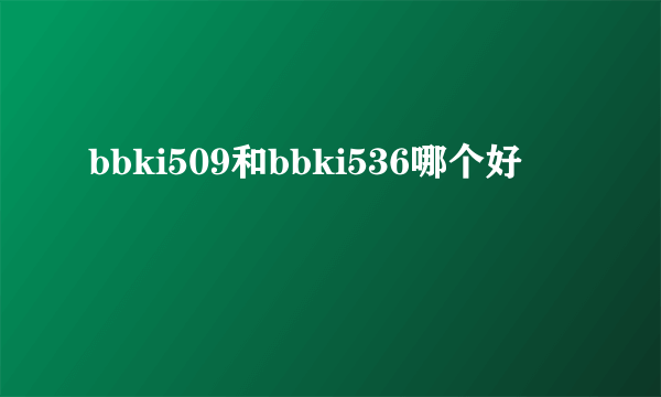 bbki509和bbki536哪个好