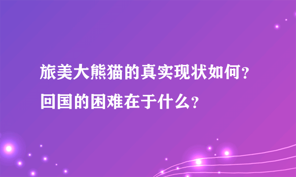 旅美大熊猫的真实现状如何？回国的困难在于什么？