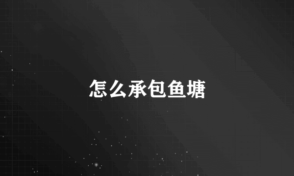 怎么承包鱼塘