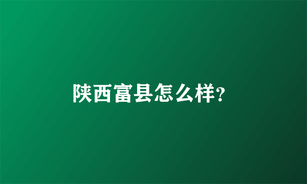 陕西富县怎么样？