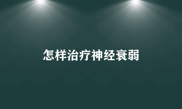 怎样治疗神经衰弱