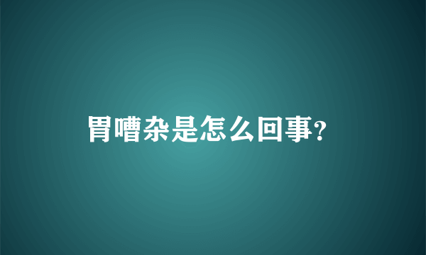胃嘈杂是怎么回事？
