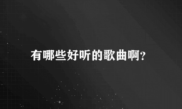 有哪些好听的歌曲啊？