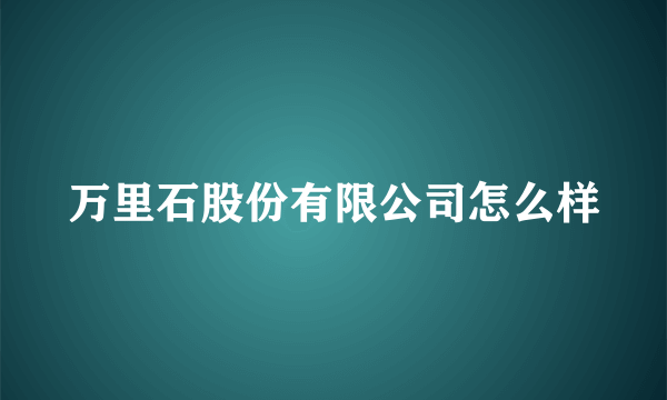 万里石股份有限公司怎么样