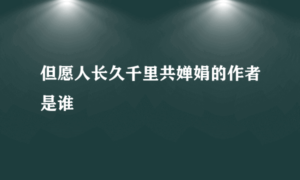 但愿人长久千里共婵娟的作者是谁