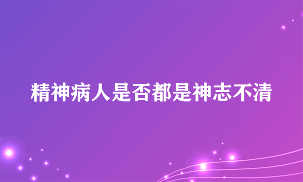 精神病人是否都是神志不清