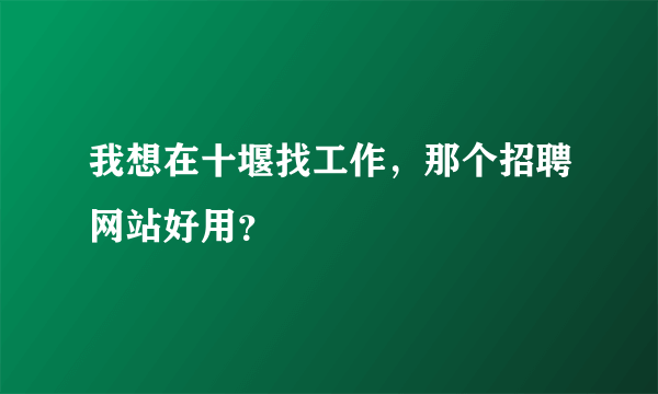 我想在十堰找工作，那个招聘网站好用？