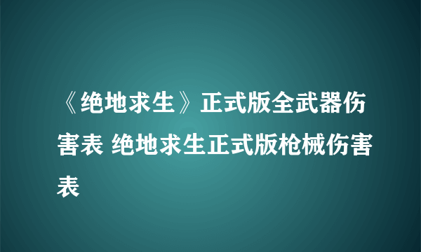 《绝地求生》正式版全武器伤害表 绝地求生正式版枪械伤害表