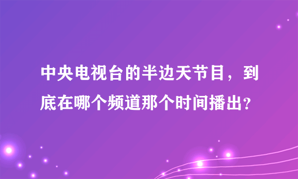 中央电视台的半边天节目，到底在哪个频道那个时间播出？