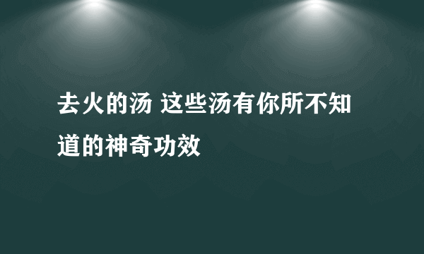 去火的汤 这些汤有你所不知道的神奇功效