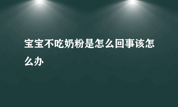 宝宝不吃奶粉是怎么回事该怎么办