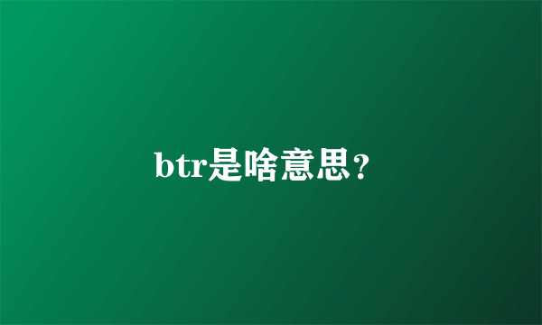 btr是啥意思？