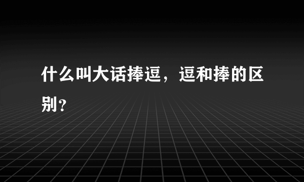 什么叫大话捧逗，逗和捧的区别？
