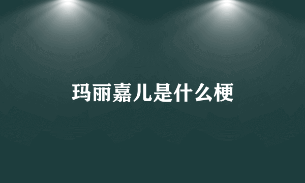 玛丽嘉儿是什么梗