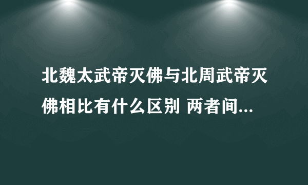 北魏太武帝灭佛与北周武帝灭佛相比有什么区别 两者间有什么不同