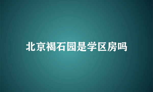 北京褐石园是学区房吗