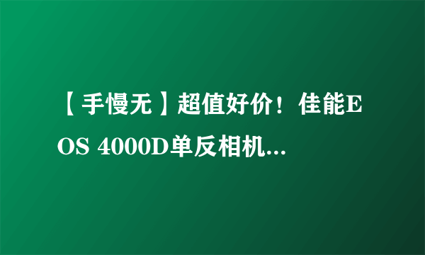 【手慢无】超值好价！佳能EOS 4000D单反相机仅需2589元