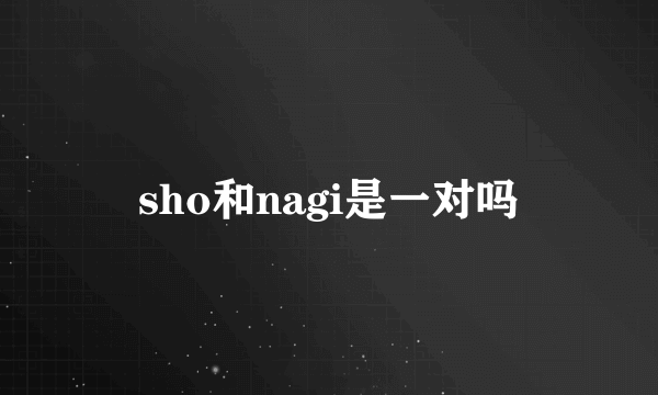 sho和nagi是一对吗