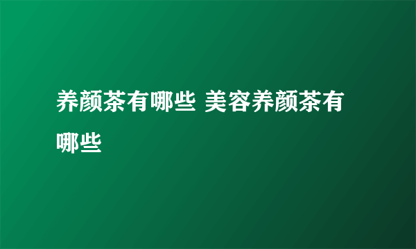 养颜茶有哪些 美容养颜茶有哪些