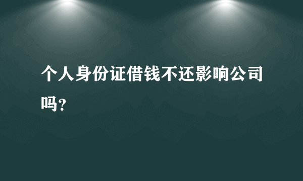 个人身份证借钱不还影响公司吗？