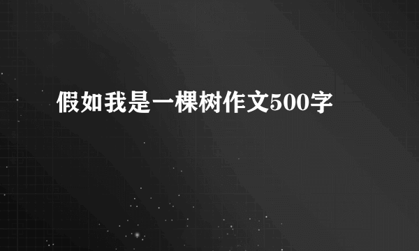 假如我是一棵树作文500字