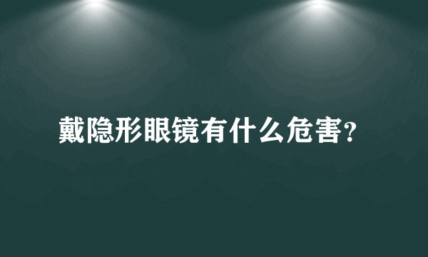 戴隐形眼镜有什么危害？