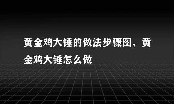 黄金鸡大锤的做法步骤图，黄金鸡大锤怎么做