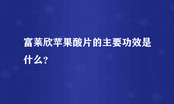 富莱欣苹果酸片的主要功效是什么？