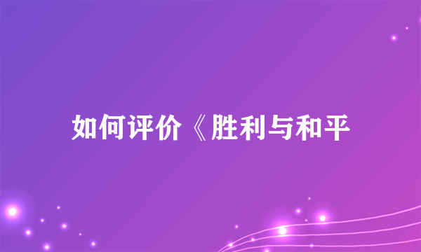 如何评价《胜利与和平