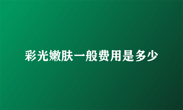 彩光嫩肤一般费用是多少