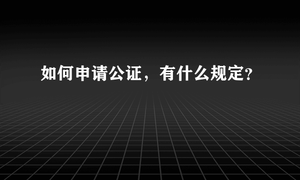 如何申请公证，有什么规定？